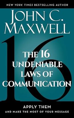 The 16 Undeniable Laws of Communication: Apply Them and Make the Most of Your Message